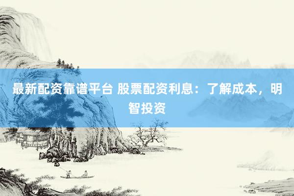 最新配资靠谱平台 股票配资利息：了解成本，明智投资