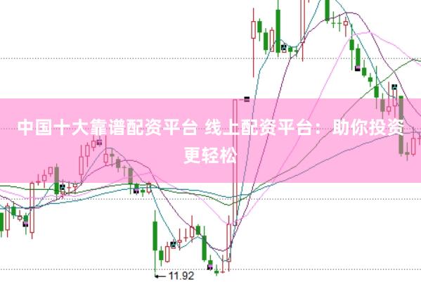 中国十大靠谱配资平台 线上配资平台：助你投资更轻松
