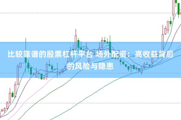 比较靠谱的股票杠杆平台 场外配资：高收益背后的风险与隐患