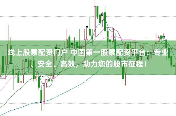 线上股票配资门户 中国第一股票配资平台：专业、安全、高效，助力您的股市征程！