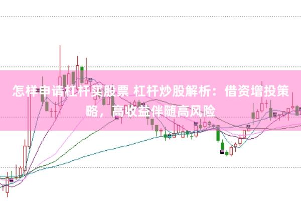 怎样申请杠杆买股票 杠杆炒股解析：借资增投策略，高收益伴随高风险