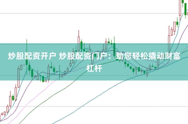 炒股配资开户 炒股配资门户：助您轻松撬动财富杠杆