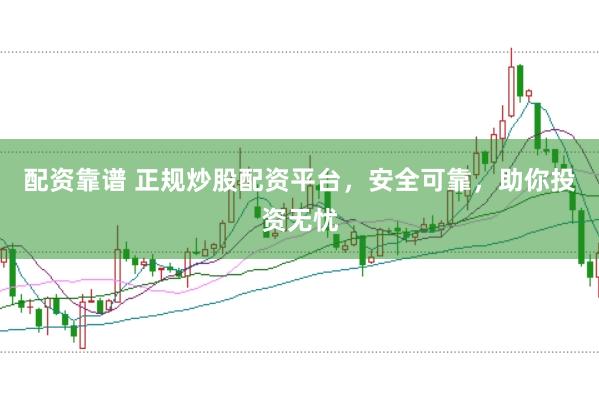 配资靠谱 正规炒股配资平台，安全可靠，助你投资无忧