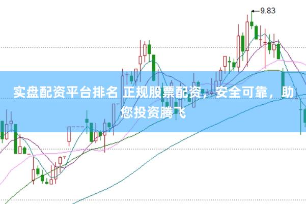 实盘配资平台排名 正规股票配资，安全可靠，助您投资腾飞