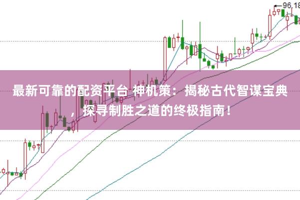 最新可靠的配资平台 神机策：揭秘古代智谋宝典，探寻制胜之道的终极指南！