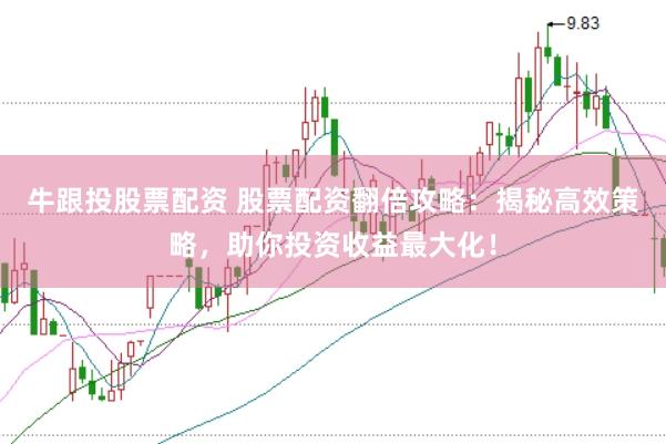 牛跟投股票配资 股票配资翻倍攻略：揭秘高效策略，助你投资收益最大化！