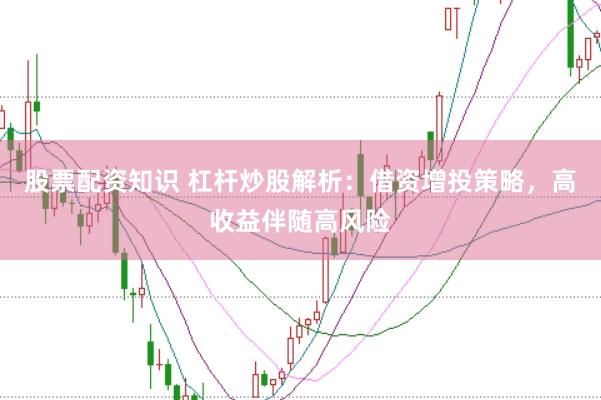 股票配资知识 杠杆炒股解析：借资增投策略，高收益伴随高风险
