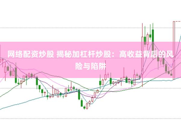 网络配资炒股 揭秘加杠杆炒股：高收益背后的风险与陷阱