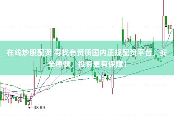 在线炒股配资 寻找有资质国内正规配资平台，安全稳健，投资更有保障！