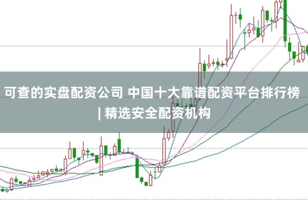 可查的实盘配资公司 中国十大靠谱配资平台排行榜 | 精选安全配资机构