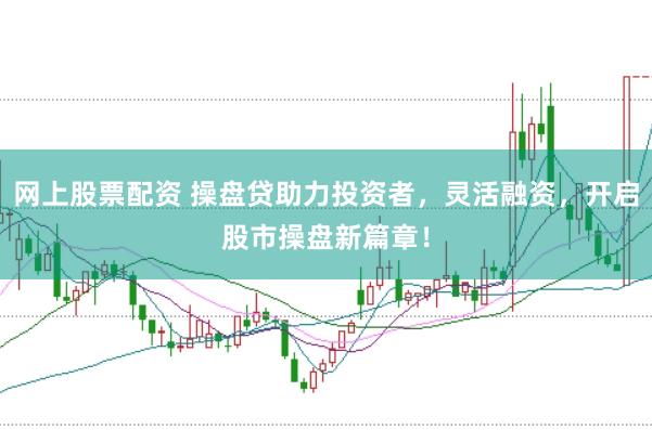 网上股票配资 操盘贷助力投资者，灵活融资，开启股市操盘新篇章！