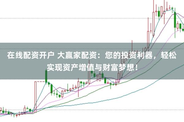 在线配资开户 大赢家配资：您的投资利器，轻松实现资产增值与财富梦想！