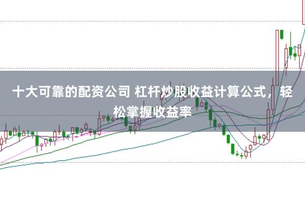 十大可靠的配资公司 杠杆炒股收益计算公式，轻松掌握收益率