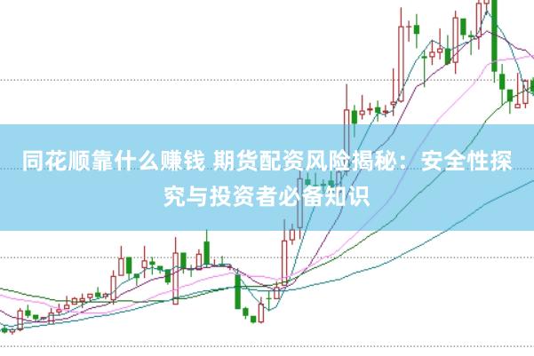 同花顺靠什么赚钱 期货配资风险揭秘：安全性探究与投资者必备知识