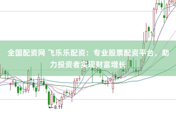 全国配资网 飞乐乐配资：专业股票配资平台，助力投资者实现财富增长