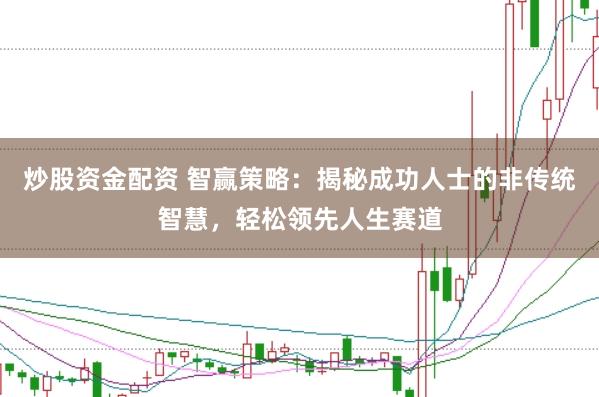 炒股资金配资 智赢策略：揭秘成功人士的非传统智慧，轻松领先人生赛道