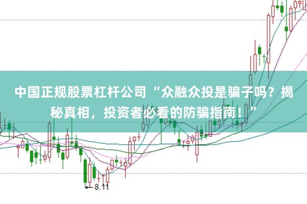 中国正规股票杠杆公司 “众融众投是骗子吗？揭秘真相，投资者必看的防骗指南！”