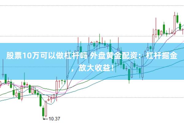 股票10万可以做杠杆吗 外盘黄金配资：杠杆掘金，放大收益！
