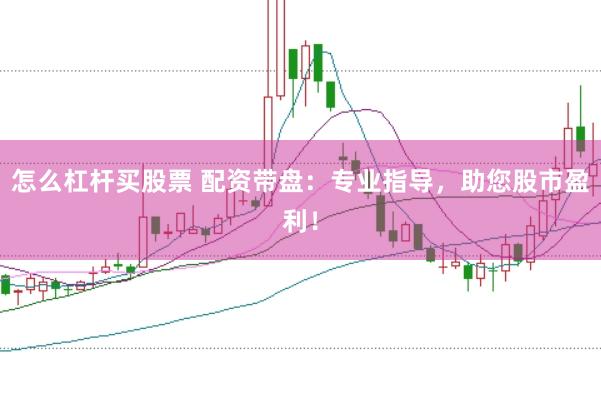 怎么杠杆买股票 配资带盘：专业指导，助您股市盈利！
