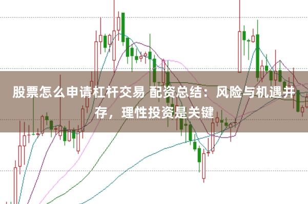 股票怎么申请杠杆交易 配资总结：风险与机遇并存，理性投资是关键