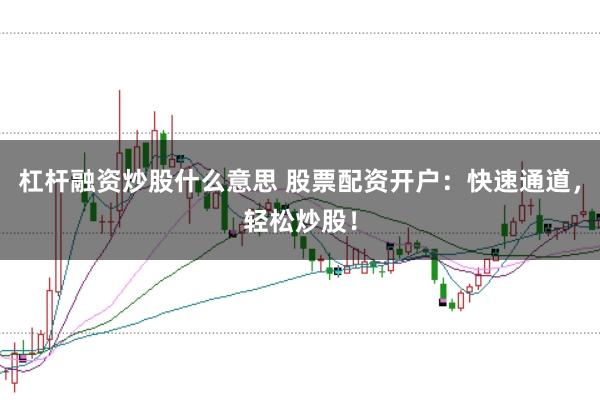 杠杆融资炒股什么意思 股票配资开户：快速通道，轻松炒股！