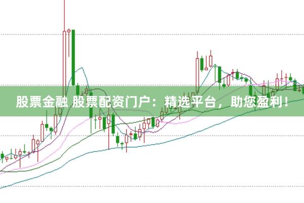 股票金融 股票配资门户：精选平台，助您盈利！
