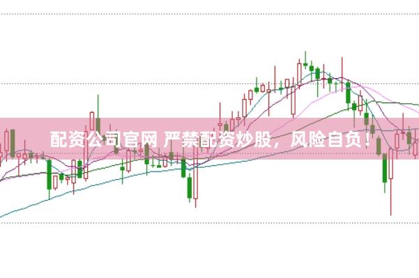 配资公司官网 严禁配资炒股，风险自负！