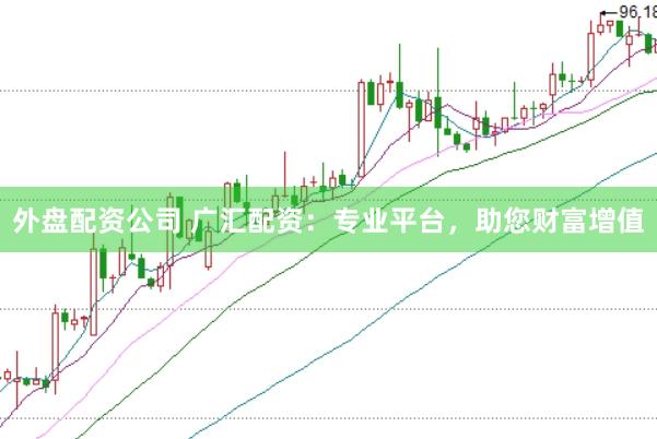 外盘配资公司 广汇配资：专业平台，助您财富增值
