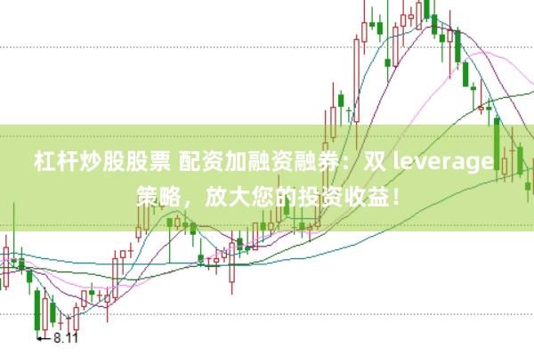 杠杆炒股股票 配资加融资融券：双 leverage 策略，放大您的投资收益！