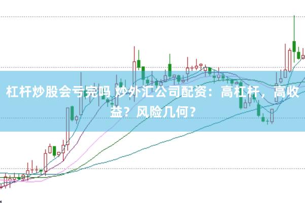 杠杆炒股会亏完吗 炒外汇公司配资：高杠杆，高收益？风险几何？