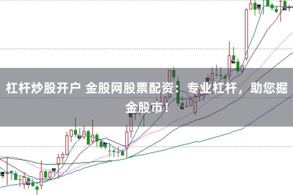 杠杆炒股开户 金股网股票配资：专业杠杆，助您掘金股市！