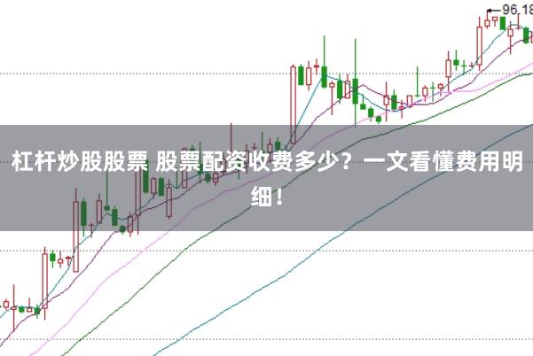 杠杆炒股股票 股票配资收费多少？一文看懂费用明细！