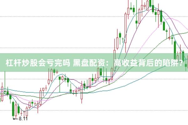 杠杆炒股会亏完吗 黑盘配资：高收益背后的陷阱？