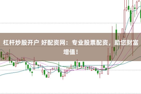 杠杆炒股开户 好配资网：专业股票配资，助您财富增值！