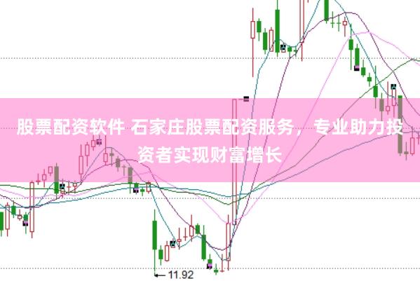 股票配资软件 石家庄股票配资服务，专业助力投资者实现财富增长