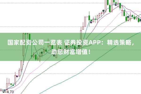 国家配资公司一览表 证券投资APP：精选策略，助您财富增值！