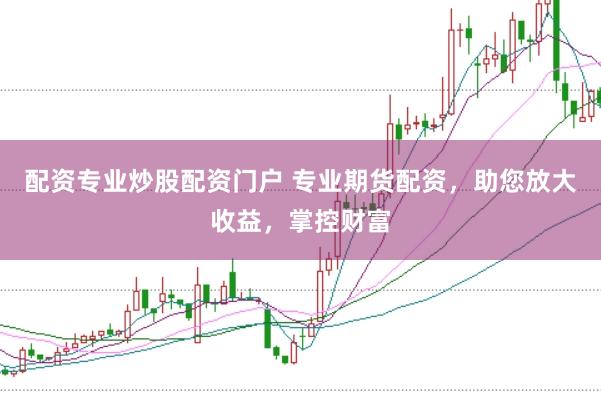 配资专业炒股配资门户 专业期货配资，助您放大收益，掌控财富