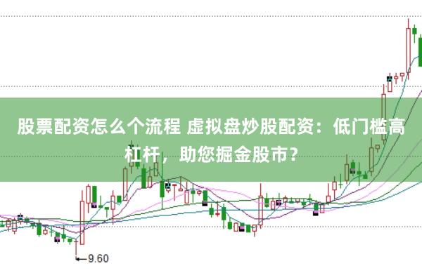 股票配资怎么个流程 虚拟盘炒股配资：低门槛高杠杆，助您掘金股市？