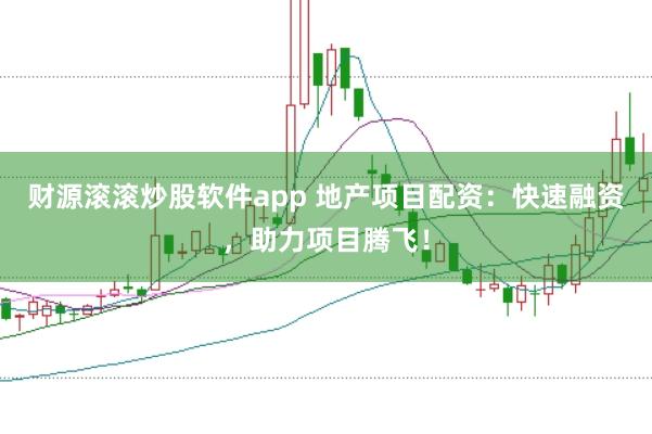 财源滚滚炒股软件app 地产项目配资：快速融资，助力项目腾飞！