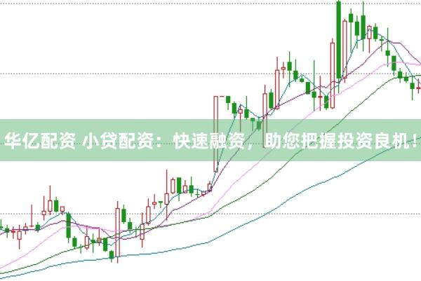 华亿配资 小贷配资：快速融资，助您把握投资良机！