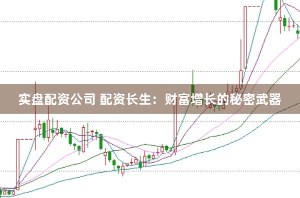 实盘配资公司 配资长生：财富增长的秘密武器