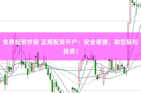 免费配资炒股 正规配资开户：安全便捷，助您轻松投资！