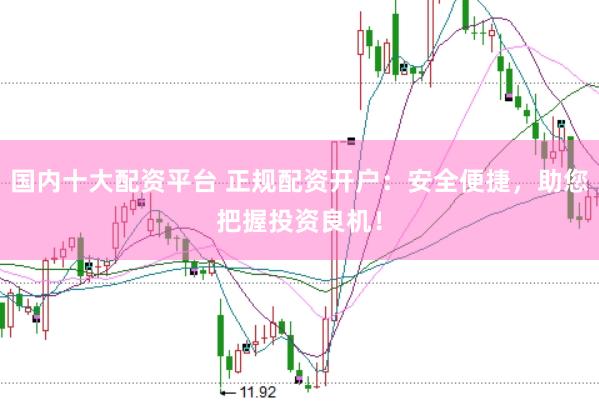 国内十大配资平台 正规配资开户：安全便捷，助您把握投资良机！