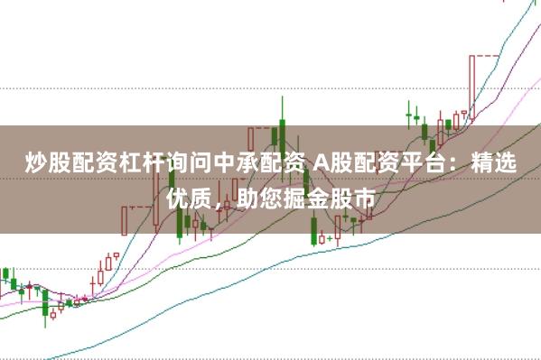 炒股配资杠杆询问中承配资 A股配资平台：精选优质，助您掘金股市