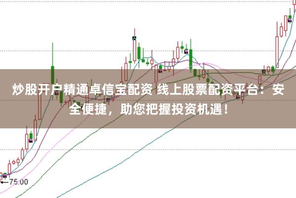 炒股开户精通卓信宝配资 线上股票配资平台：安全便捷，助您把握投资机遇！