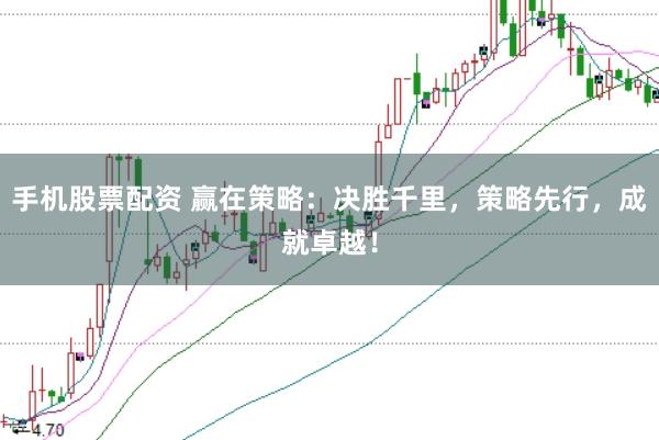 手机股票配资 赢在策略：决胜千里，策略先行，成就卓越！