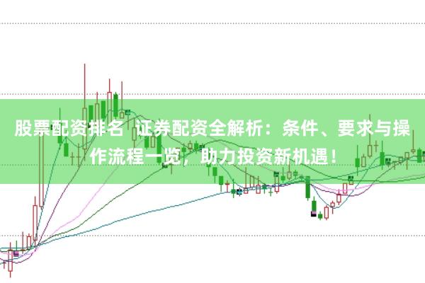 股票配资排名  证券配资全解析：条件、要求与操作流程一览，助力投资新机遇！