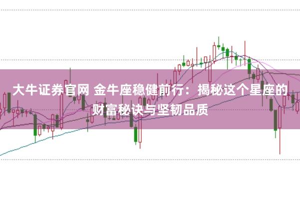 大牛证券官网 金牛座稳健前行：揭秘这个星座的财富秘诀与坚韧品质