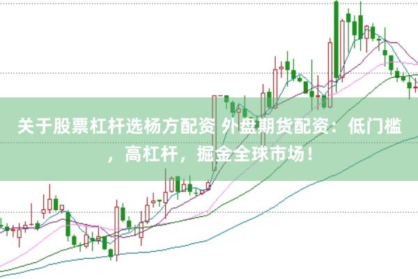 关于股票杠杆选杨方配资 外盘期货配资：低门槛，高杠杆，掘金全球市场！