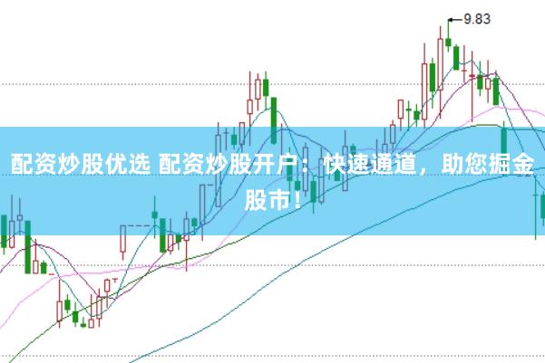 配资炒股优选 配资炒股开户：快速通道，助您掘金股市！